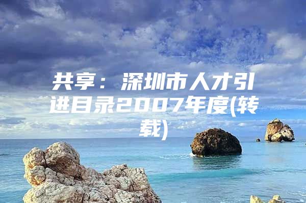 共享：深圳市人才引进目录2007年度(转载)