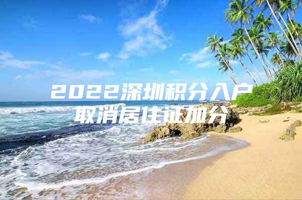 2022深圳积分入户取消居住证加分