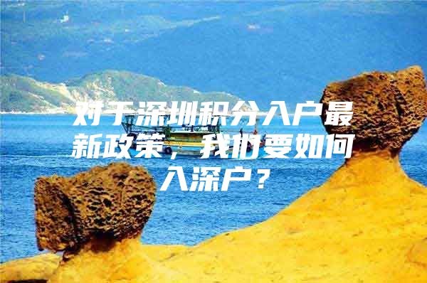 对于深圳积分入户最新政策，我们要如何入深户？