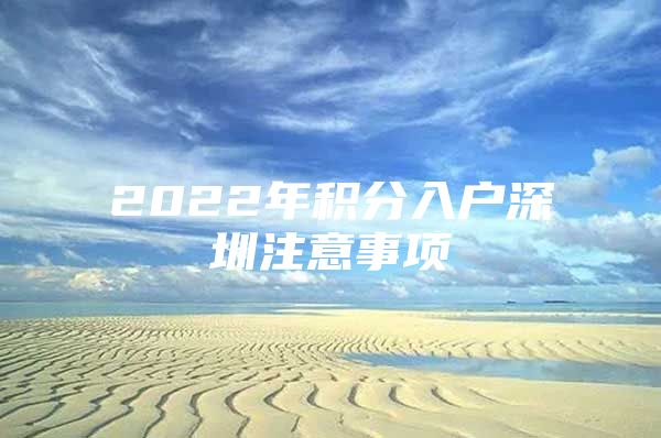 2022年积分入户深圳注意事项