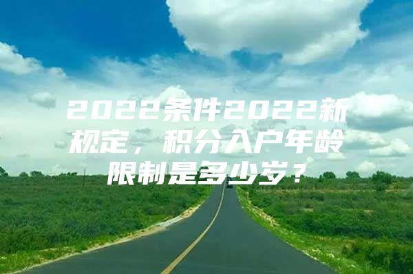 2022条件2022新规定，积分入户年龄限制是多少岁？