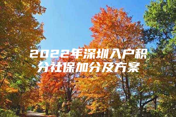 2022年深圳入户积分社保加分及方案