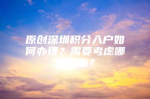 原创深圳积分入户如何办理？需要考虑哪些方面？