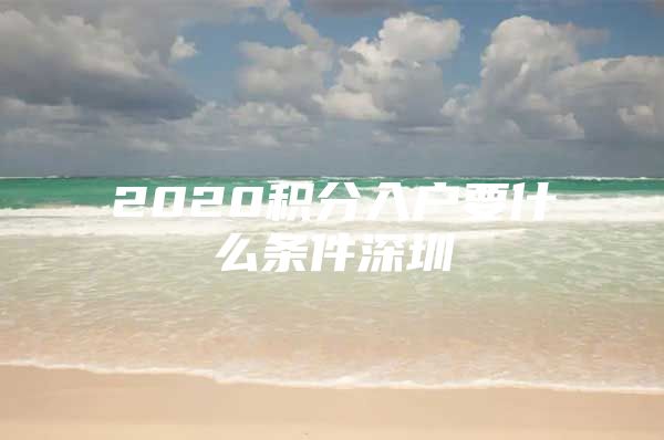 2020积分入户要什么条件深圳