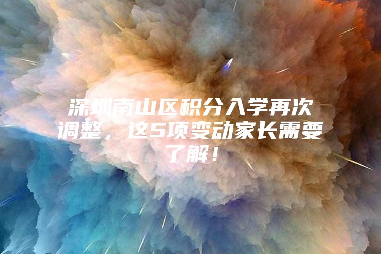 深圳南山区积分入学再次调整，这5项变动家长需要了解！