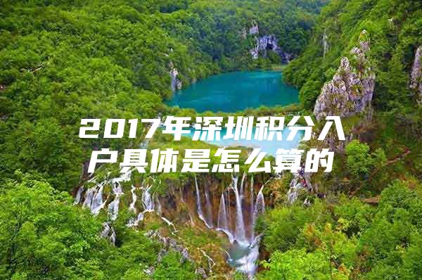 2017年深圳积分入户具体是怎么算的