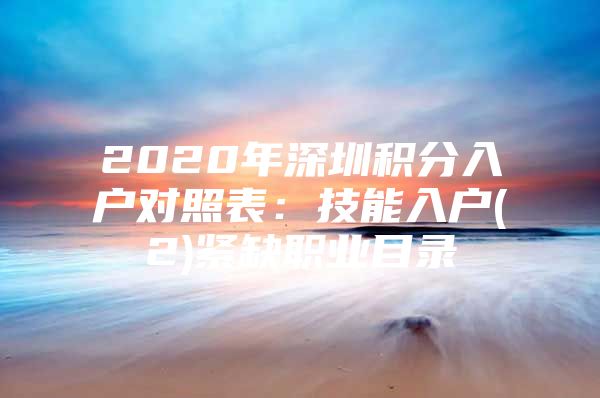 2020年深圳积分入户对照表：技能入户(2)紧缺职业目录