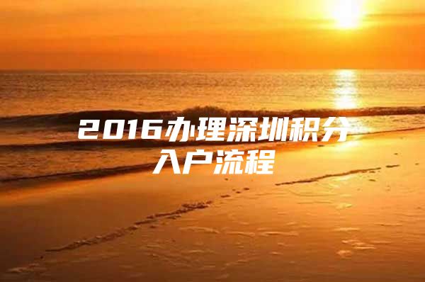 2016办理深圳积分入户流程