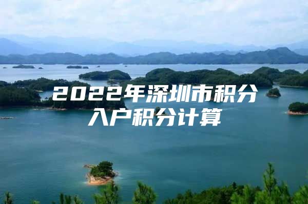 2022年深圳市积分入户积分计算