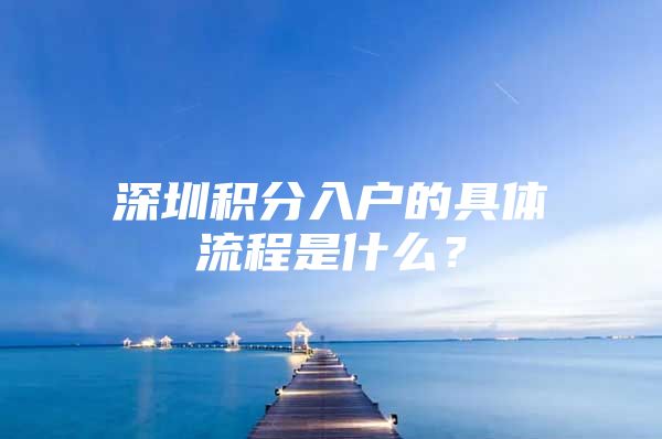 深圳积分入户的具体流程是什么？