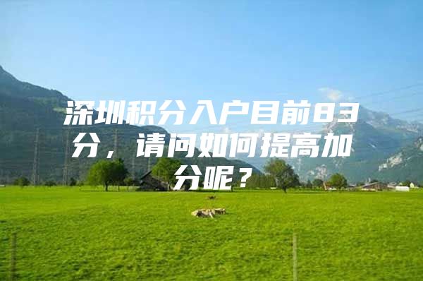 深圳积分入户目前83分，请问如何提高加分呢？