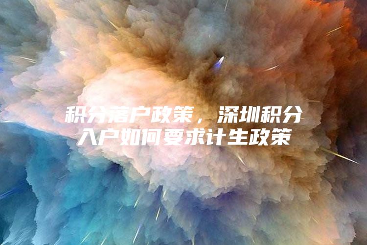 积分落户政策，深圳积分入户如何要求计生政策