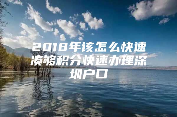 2018年该怎么快速凑够积分快速办理深圳户口