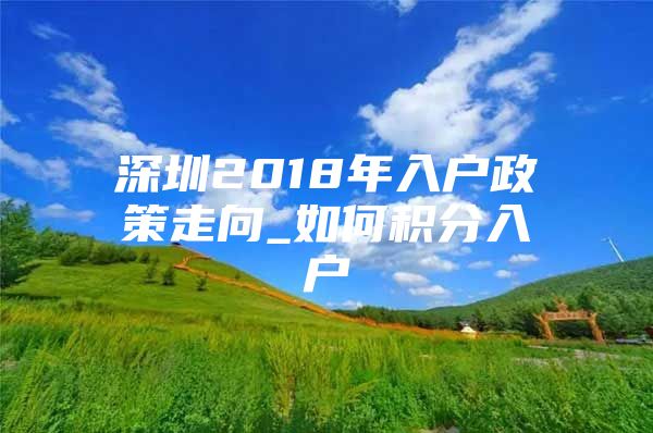 深圳2018年入户政策走向_如何积分入户