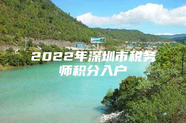 2022年深圳市税务师积分入户