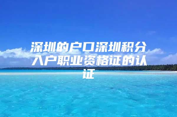 深圳的户口深圳积分入户职业资格证的认证