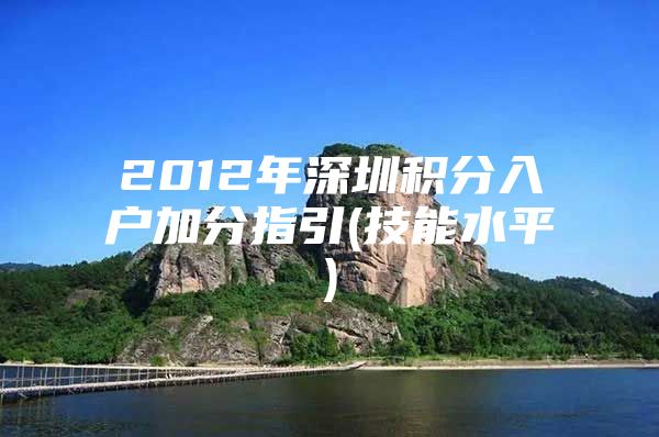 2012年深圳积分入户加分指引(技能水平)