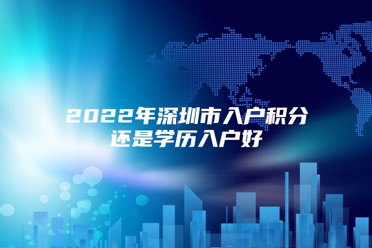 2022年深圳市入户积分还是学历入户好