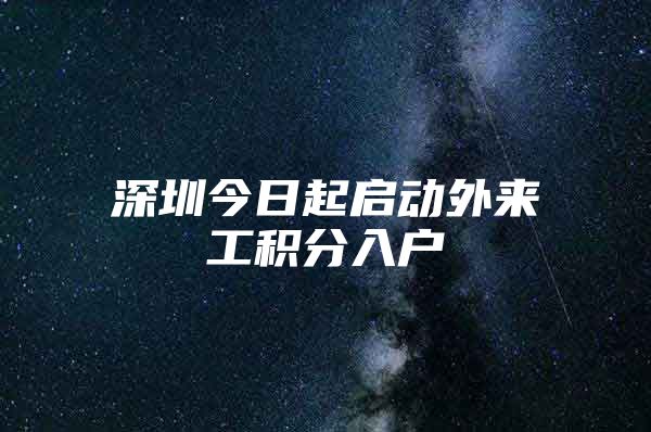 深圳今日起启动外来工积分入户