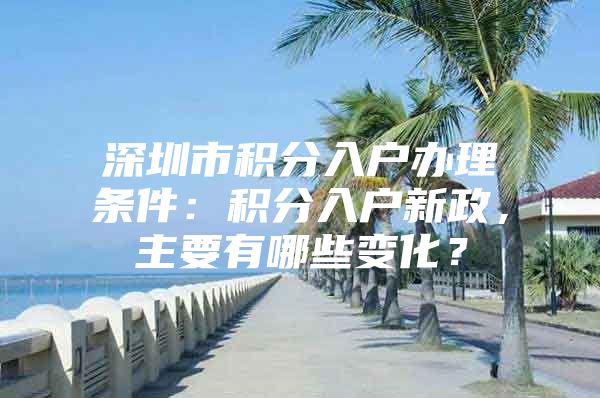 深圳市积分入户办理条件：积分入户新政，主要有哪些变化？