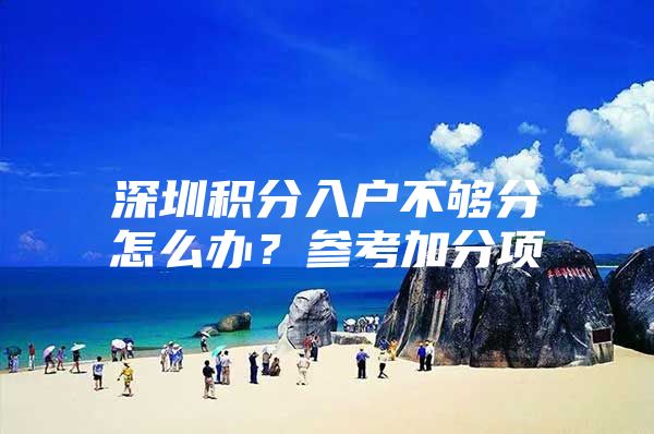 深圳积分入户不够分怎么办？参考加分项