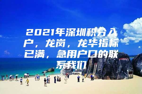 2021年深圳积分入户，龙岗，龙华指标已满，急用户口的联系我们