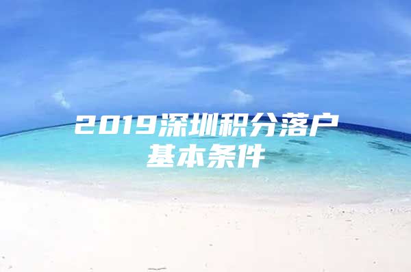 2019深圳积分落户基本条件