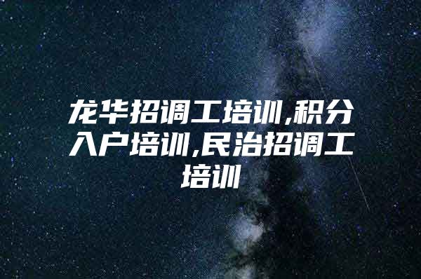 龙华招调工培训,积分入户培训,民治招调工培训