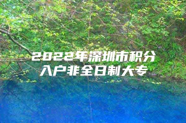 2022年深圳市积分入户非全日制大专