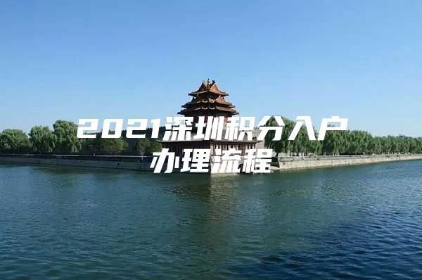 2021深圳积分入户办理流程