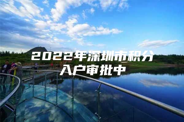 2022年深圳市积分入户审批中