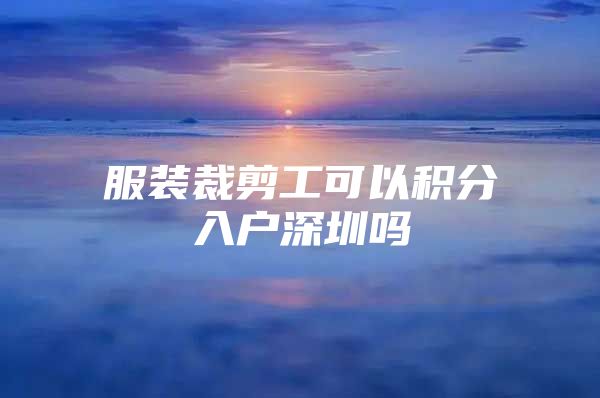 服装裁剪工可以积分入户深圳吗