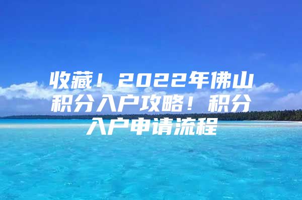 收藏！2022年佛山积分入户攻略！积分入户申请流程