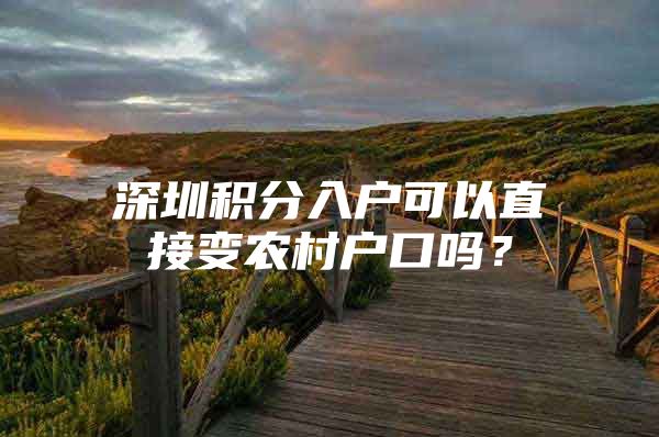 深圳积分入户可以直接变农村户口吗？