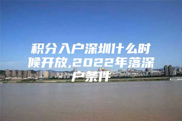 积分入户深圳什么时候开放,2022年落深户条件