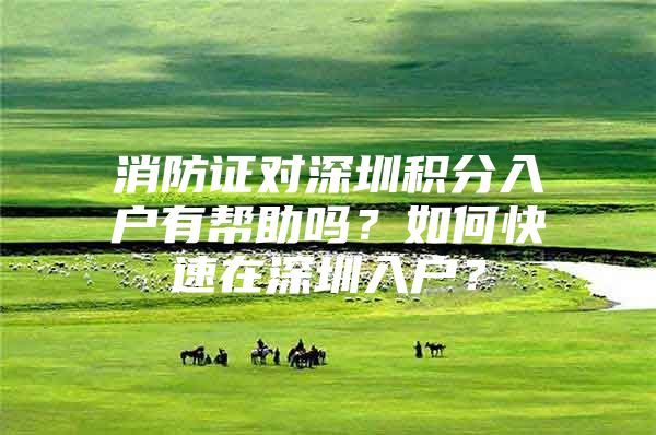 消防证对深圳积分入户有帮助吗？如何快速在深圳入户？