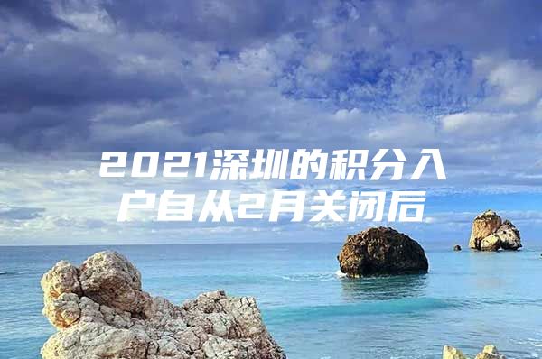 2021深圳的积分入户自从2月关闭后