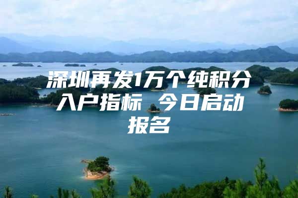 深圳再发1万个纯积分入户指标 今日启动报名