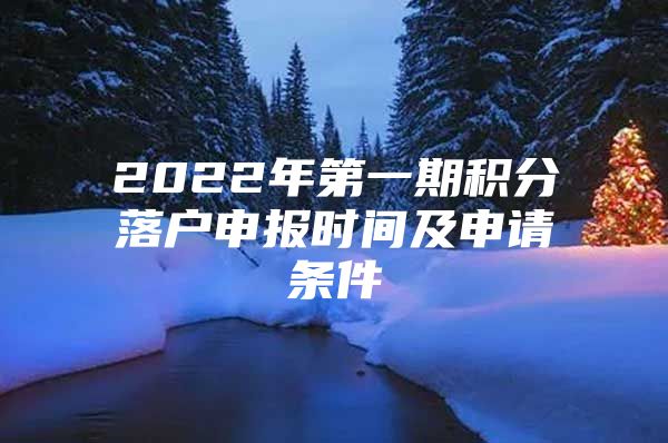 2022年第一期积分落户申报时间及申请条件