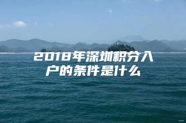 2018年深圳积分入户的条件是什么