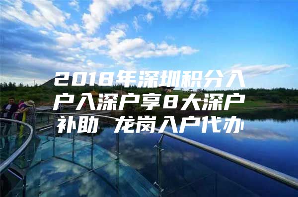 2018年深圳积分入户入深户享8大深户补助 龙岗入户代办