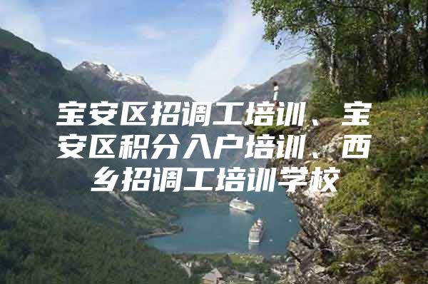 宝安区招调工培训、宝安区积分入户培训、西乡招调工培训学校