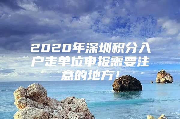 2020年深圳积分入户走单位申报需要注意的地方！