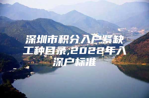 深圳市积分入户紧缺工种目录,2022年入深户标准