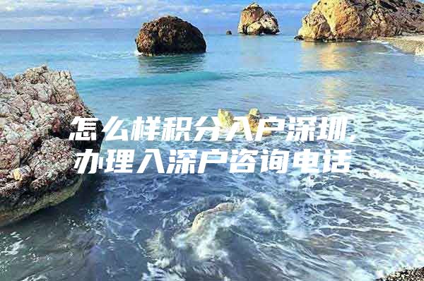 怎么样积分入户深圳,办理入深户咨询电话