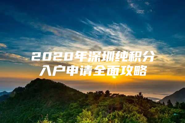 2020年深圳纯积分入户申请全面攻略