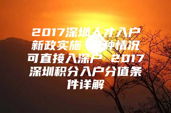 2017深圳人才入户新政实施 五种情况可直接入深户 2017深圳积分入户分值条件详解