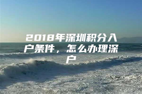 2018年深圳积分入户条件，怎么办理深户