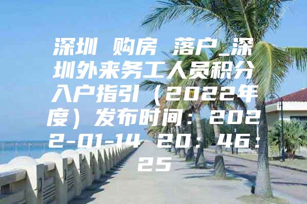 深圳 购房 落户_深圳外来务工人员积分入户指引（2022年度）发布时间：2022-01-14 20：46：25