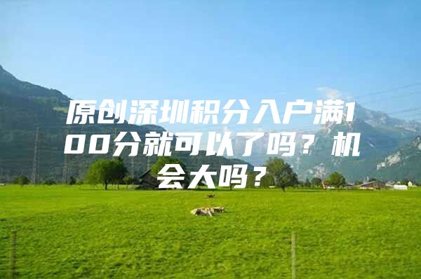 原创深圳积分入户满100分就可以了吗？机会大吗？